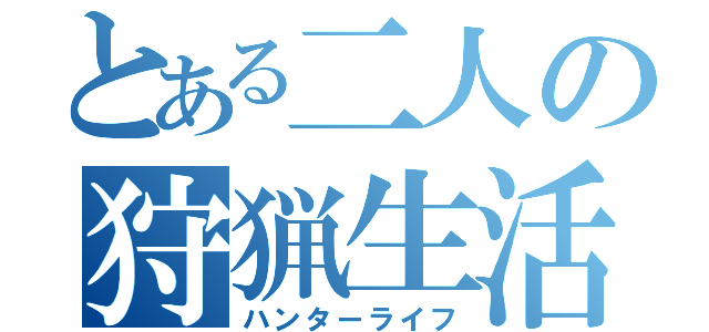 とある二人の狩猟生活（ハンターライフ）