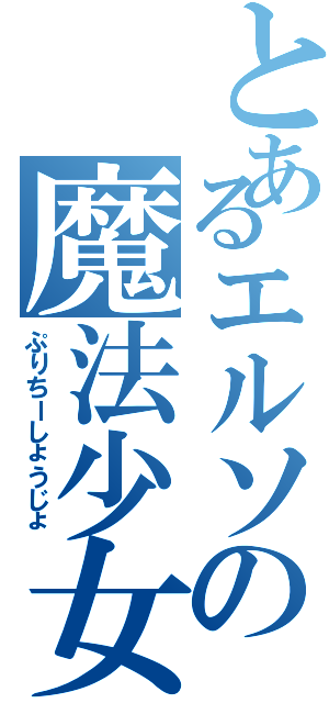 とあるエルソの魔法少女（ぷりちーしょうじょ）