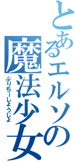 とあるエルソの魔法少女（ぷりちーしょうじょ）