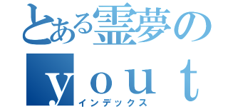 とある霊夢のｙｏｕｔｕｂｅ（インデックス）