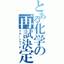 とある化学の再試決定（リターンマッチ）