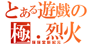 とある遊戲の極．烈火（彈彈堂新紀元）