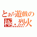 とある遊戲の極．烈火（彈彈堂新紀元）