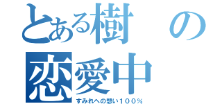 とある樹の恋愛中（すみれへの想い１００％）