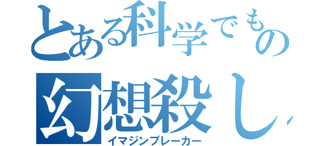 とある科学でも魔術でもないの幻想殺し（イマジンブレーカー）