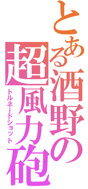 とある酒野の超風力砲（トルネードショット）