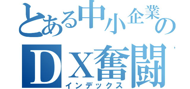 とある中小企業斜塔のＤＸ奮闘記（インデックス）