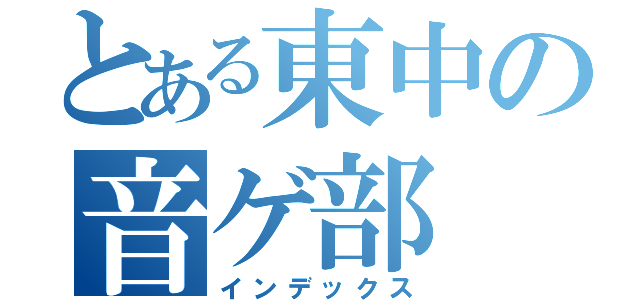 とある東中の音ゲ部（インデックス）