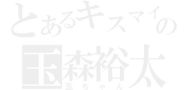 とあるキスマイの玉森裕太（玉ちゃん）