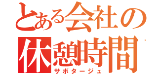 とある会社の休憩時間（サボタージュ）