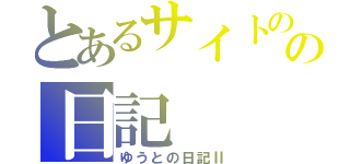 とあるサイトのの日記（ゆうとの日記Ⅱ）