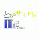 とあるサイトのの日記（ゆうとの日記Ⅱ）