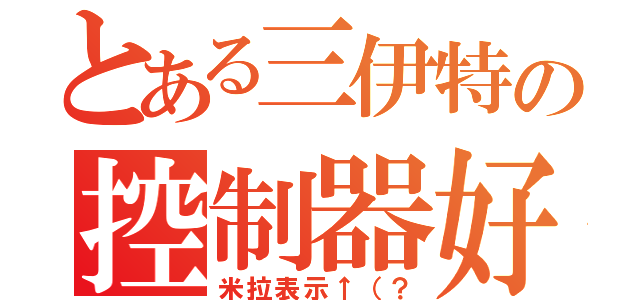 とある三伊特の控制器好好玩（米拉表示↑（？）