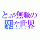 とある無職の架空世界（ニートピア）