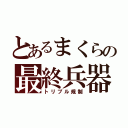 とあるまくらの最終兵器（トリプル規制）