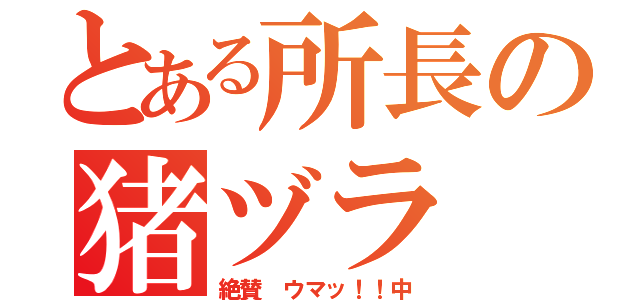 とある所長の猪ヅラ（絶賛 ウマッ！！中）