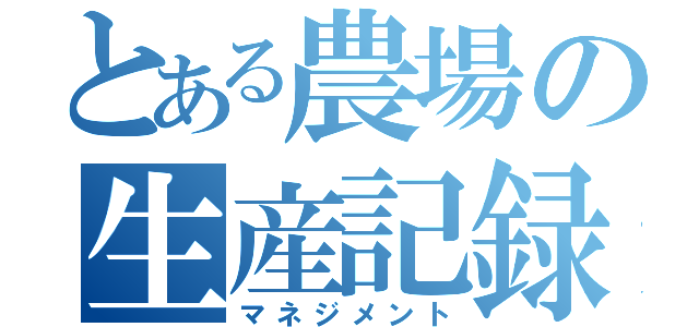 とある農場の生産記録（マネジメント）