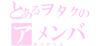 とあるヲタクのアメンバー限定記事（ゆうかりん）