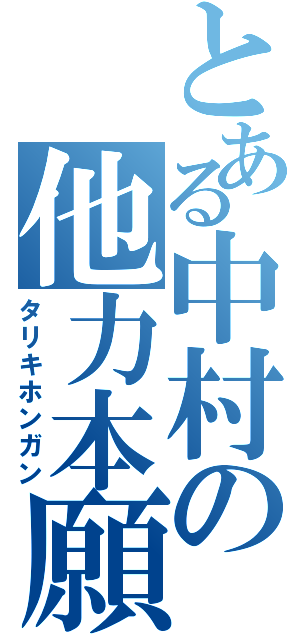 とある中村の他力本願（タリキホンガン）