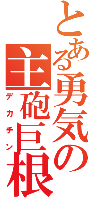 とある勇気の主砲巨根（デカチン）