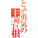 とある勇気の主砲巨根（デカチン）