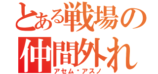 とある戦場の仲間外れ（アセム•アスノ）