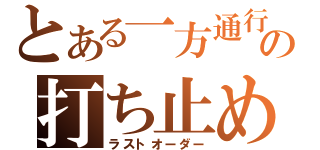 とある一方通行の打ち止め（ラストオーダー）