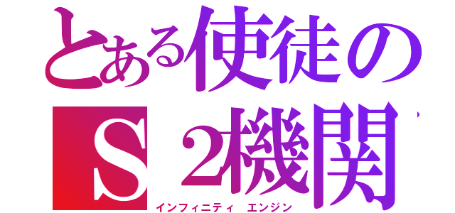 とある使徒のＳ２機関（インフィニティ エンジン）