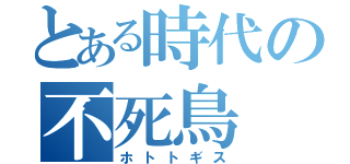 とある時代の不死鳥（ホトトギス）