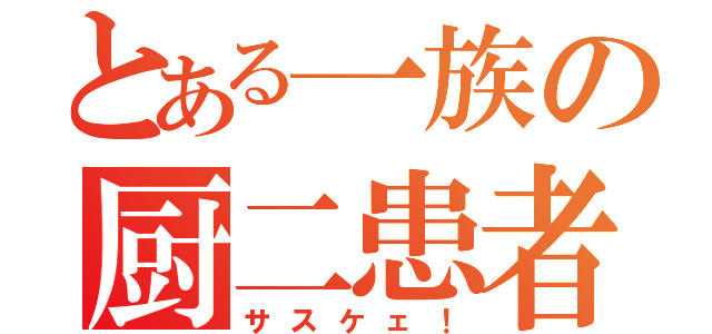 とある一族の厨二患者（サスケェ！）