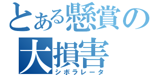 とある懸賞の大損害（シボラレータ）