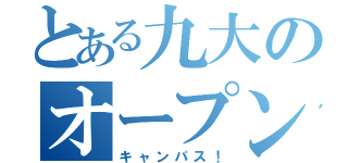 とある九大のオープン（キャンパス！）