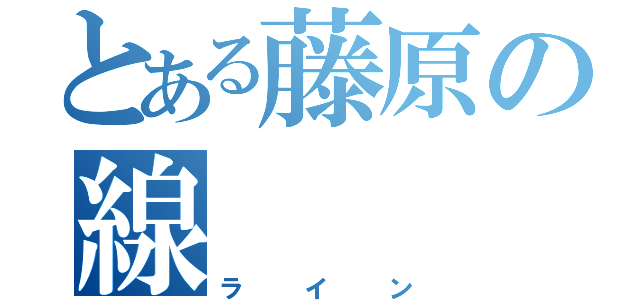 とある藤原の線（ライン）