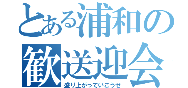 とある浦和の歓送迎会（盛り上がっていこうゼ）