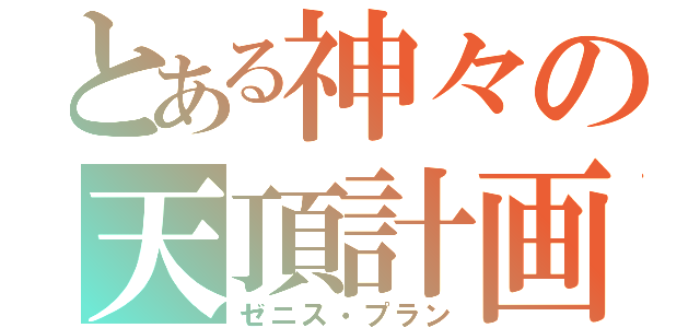 とある神々の天頂計画（ゼニス・プラン）