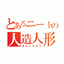 とあるニートの人造人形（ホムンクルス）