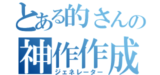 とある的さんの神作作成（ジェネレーター）