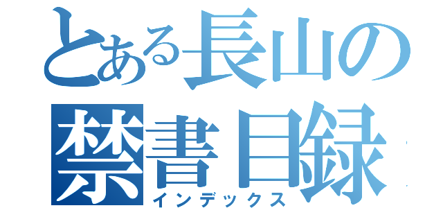 とある長山の禁書目録（インデックス）