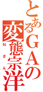 とあるＧＡの変態宗洋（Ｎさん）