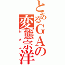 とあるＧＡの変態宗洋（Ｎさん）