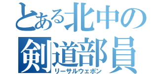 とある北中の剣道部員（リーサルウェポン）