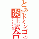 とあるドミンゴの炎上試合（ドミンゴｗｗｗ）