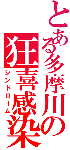 とある多摩川の狂喜感染（シンドローム）