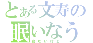 とある文寿の眠いなう（寝ないけど）