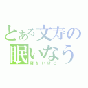 とある文寿の眠いなう（寝ないけど）