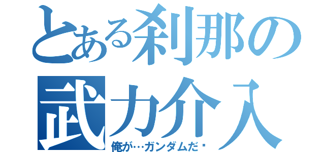 とある刹那の武力介入（俺が…ガンダムだ‼）