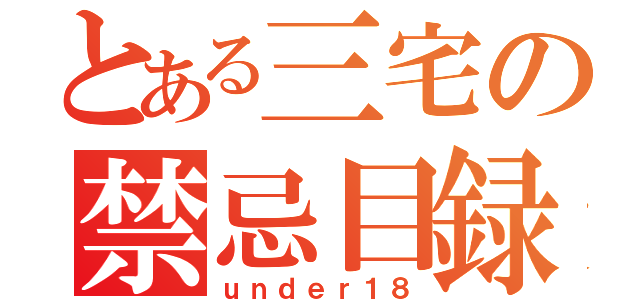 とある三宅の禁忌目録（ｕｎｄｅｒ１８）