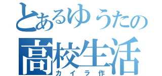 とあるゆうたの高校生活（カイラ作）