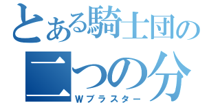 とある騎士団の二つの分身（Ｗブラスター）