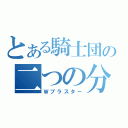 とある騎士団の二つの分身（Ｗブラスター）